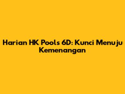 Harian HK Pools 6D: Kunci Menuju Kemenangan