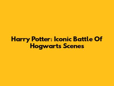 Harry Potter: Iconic Battle Of Hogwarts Scenes