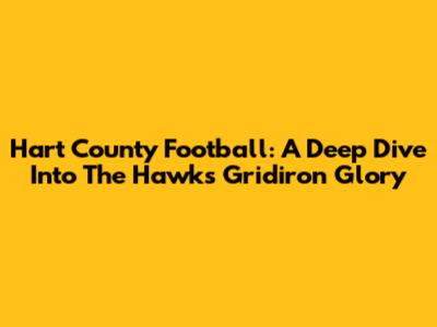 Hart County Football: A Deep Dive Into The Hawks' Gridiron Glory