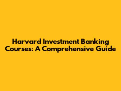Harvard Investment Banking Courses: A Comprehensive Guide