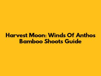 Harvest Moon: Winds Of Anthos Bamboo Shoots Guide