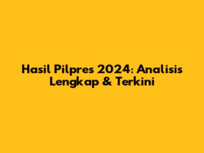 Hasil Pilpres 2024: Analisis Lengkap & Terkini