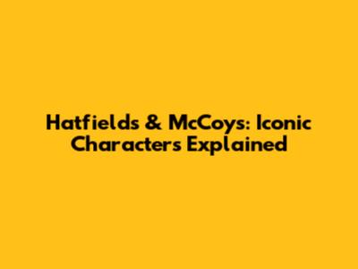 Hatfields & McCoys: Iconic Characters Explained