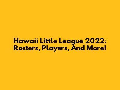Hawaii Little League 2022: Rosters, Players, And More!