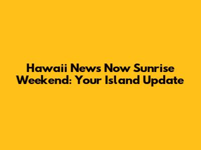 Hawaii News Now Sunrise Weekend: Your Island Update