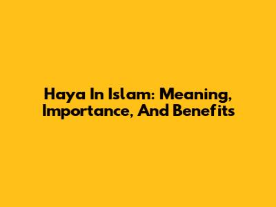 Haya In Islam: Meaning, Importance, And Benefits