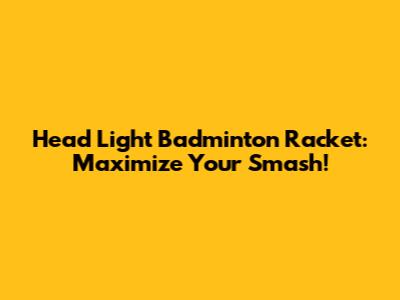 Head Light Badminton Racket: Maximize Your Smash!