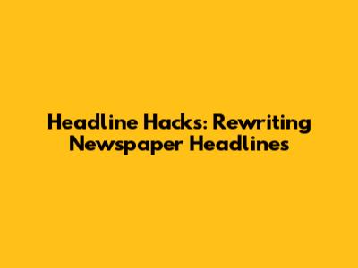 Headline Hacks: Rewriting Newspaper Headlines