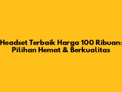 Headset Terbaik Harga 100 Ribuan: Pilihan Hemat & Berkualitas