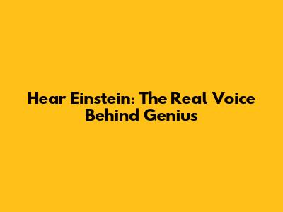 Hear Einstein: The Real Voice Behind Genius