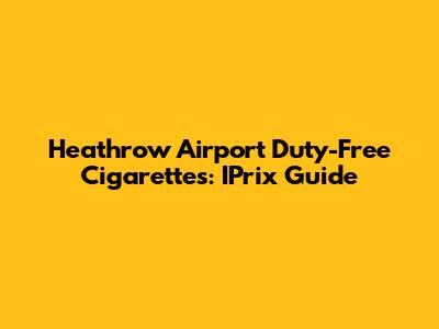 Heathrow Airport Duty-Free Cigarettes: IPrix Guide