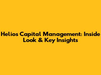 Helios Capital Management: Inside Look & Key Insights