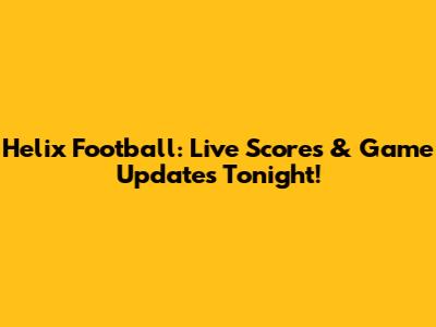 Helix Football: Live Scores & Game Updates Tonight!