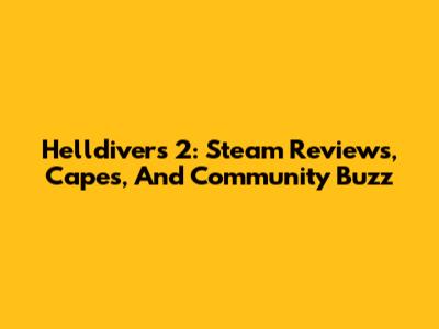 Helldivers 2: Steam Reviews, Capes, And Community Buzz