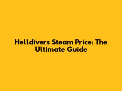Helldivers Steam Price: The Ultimate Guide