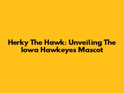 Herky The Hawk: Unveiling The Iowa Hawkeyes Mascot