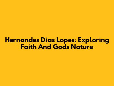 Hernandes Dias Lopes: Exploring Faith And God's Nature