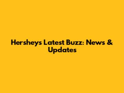Hershey's Latest Buzz: News & Updates