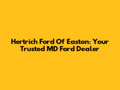 Hertrich Ford Of Easton: Your Trusted MD Ford Dealer