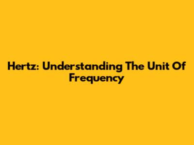 Hertz: Understanding The Unit Of Frequency