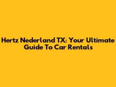 Hertz Nederland TX: Your Ultimate Guide To Car Rentals