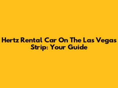Hertz Rental Car On The Las Vegas Strip: Your Guide