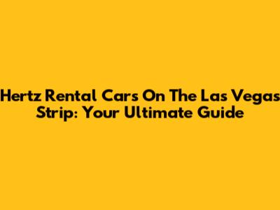 Hertz Rental Cars On The Las Vegas Strip: Your Ultimate Guide