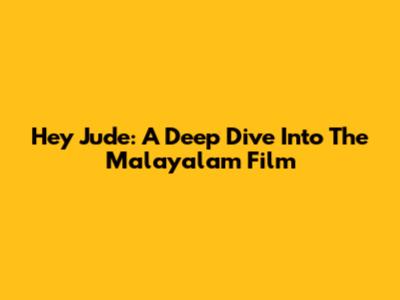 Hey Jude: A Deep Dive Into The Malayalam Film