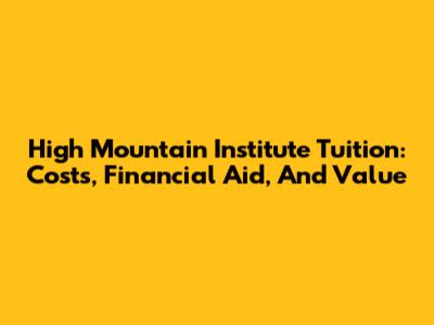 High Mountain Institute Tuition: Costs, Financial Aid, And Value