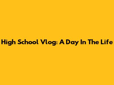 High School Vlog: A Day In The Life
