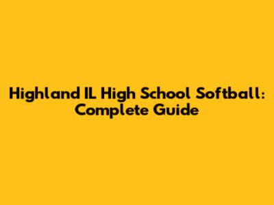 Highland IL High School Softball: Complete Guide