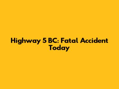 Highway 5 BC: Fatal Accident Today
