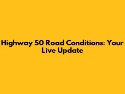 Highway 50 Road Conditions: Your Live Update