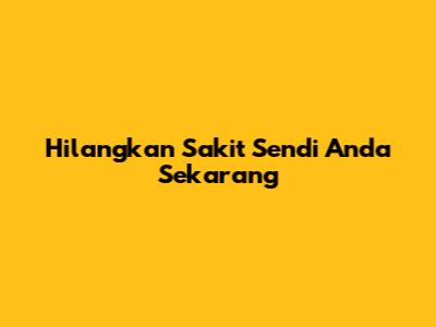 Hilangkan Sakit Sendi Anda Sekarang