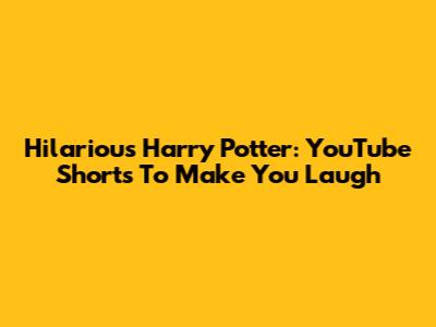 Hilarious Harry Potter: YouTube Shorts To Make You Laugh