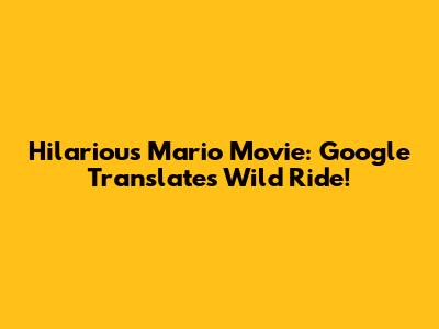 Hilarious Mario Movie: Google Translate's Wild Ride!