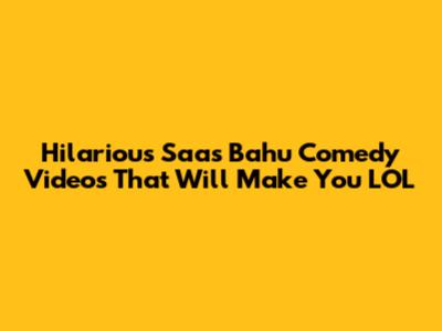 Hilarious Saas Bahu Comedy Videos That Will Make You LOL