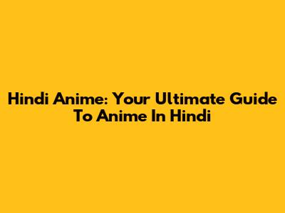 Hindi Anime: Your Ultimate Guide To Anime In Hindi