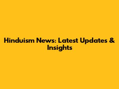 Hinduism News: Latest Updates & Insights