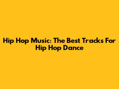 Hip Hop Music: The Best Tracks For Hip Hop Dance