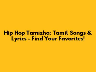Hip Hop Tamizha: Tamil Songs & Lyrics - Find Your Favorites!