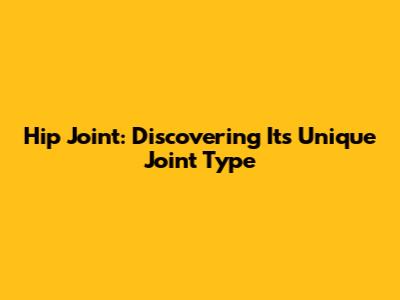 Hip Joint: Discovering Its Unique Joint Type