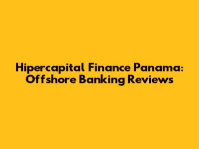 Hipercapital Finance Panama: Offshore Banking Reviews