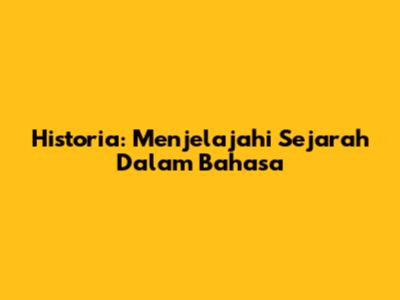 Historia: Menjelajahi Sejarah Dalam Bahasa