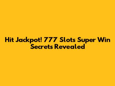 Hit Jackpot! 777 Slots Super Win Secrets Revealed