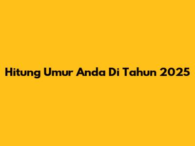 Hitung Umur Anda Di Tahun 2025