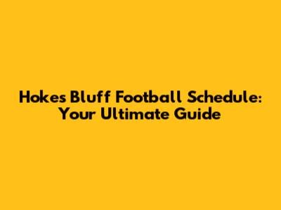 Hokes Bluff Football Schedule: Your Ultimate Guide