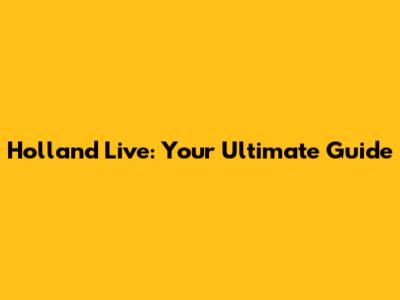 Holland Live: Your Ultimate Guide