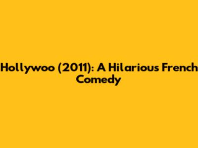 Hollywoo (2011): A Hilarious French Comedy