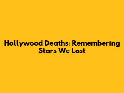 Hollywood Deaths: Remembering Stars We Lost